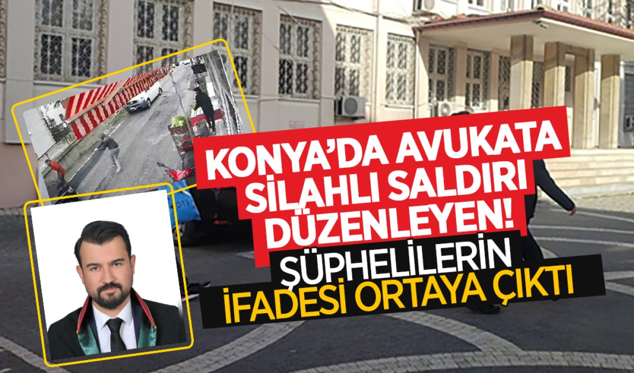 Konya’da avukata silahlı saldırı düzenleyen şüphelilerin ifadesi ortaya çıktı 