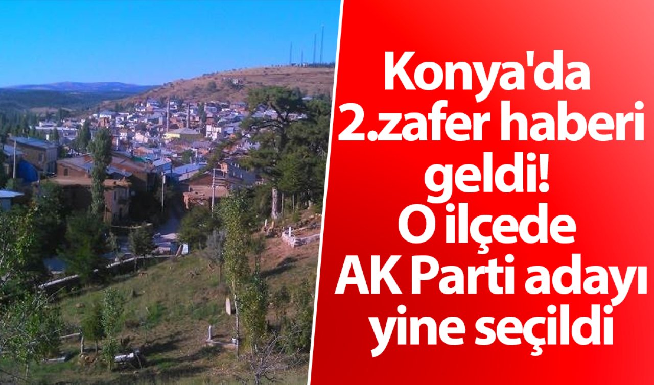 Konya’da 2. zafer haberi geldi! O ilçede AK Parti adayı yine seçildi 