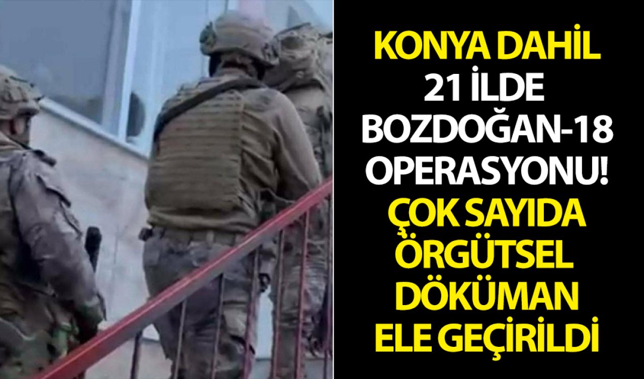  Konya dahil 21 ilde BOZDOĞAN-18 operasyonu! Çok sayıda örgütsel doküman ele geçirildi
