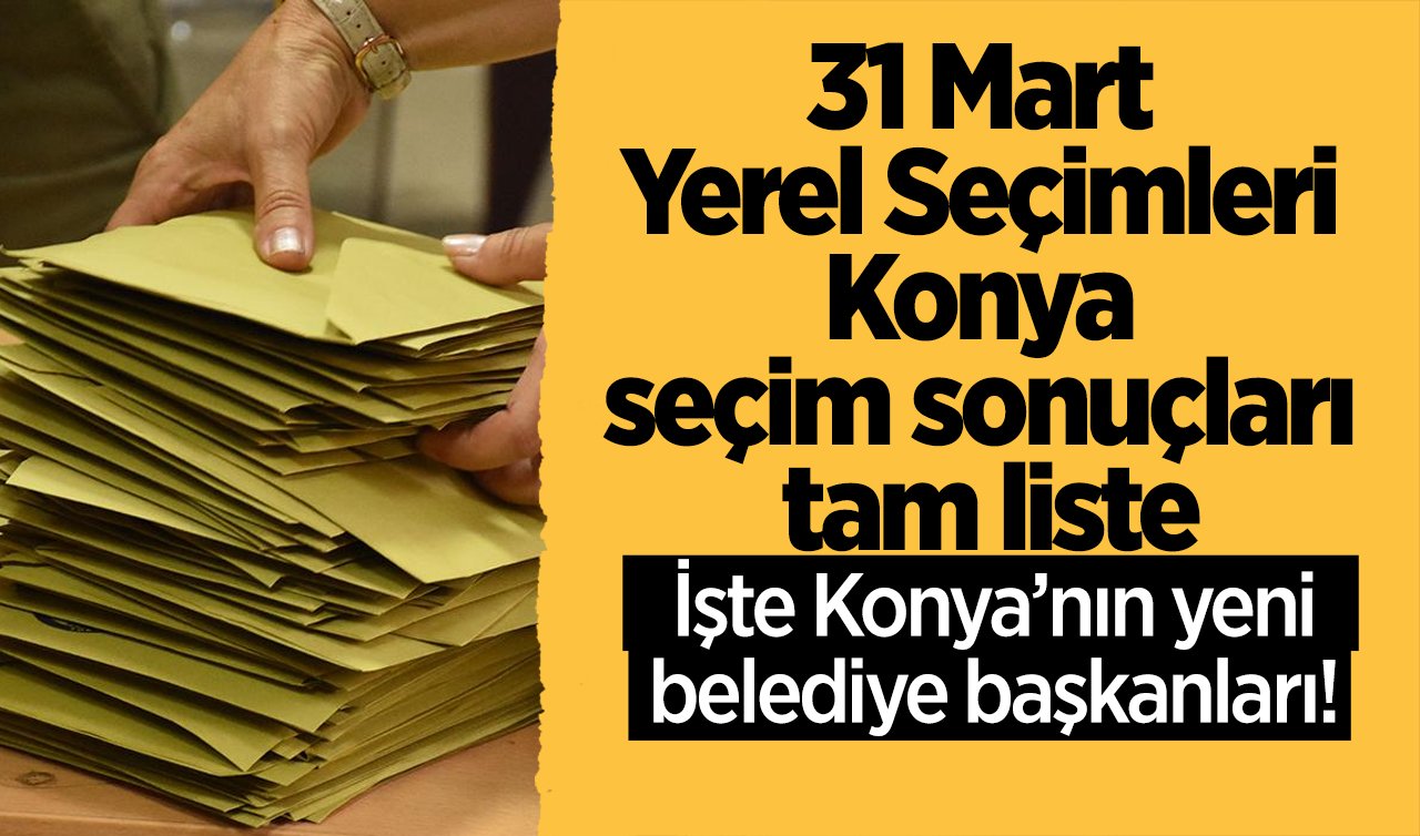 2024 YEREL SEÇİM SONUÇLARI | İşte Konya’nın yeni belediye başkanları! 31 Mart Yerel Seçimleri Konya seçim sonuçları tam liste 