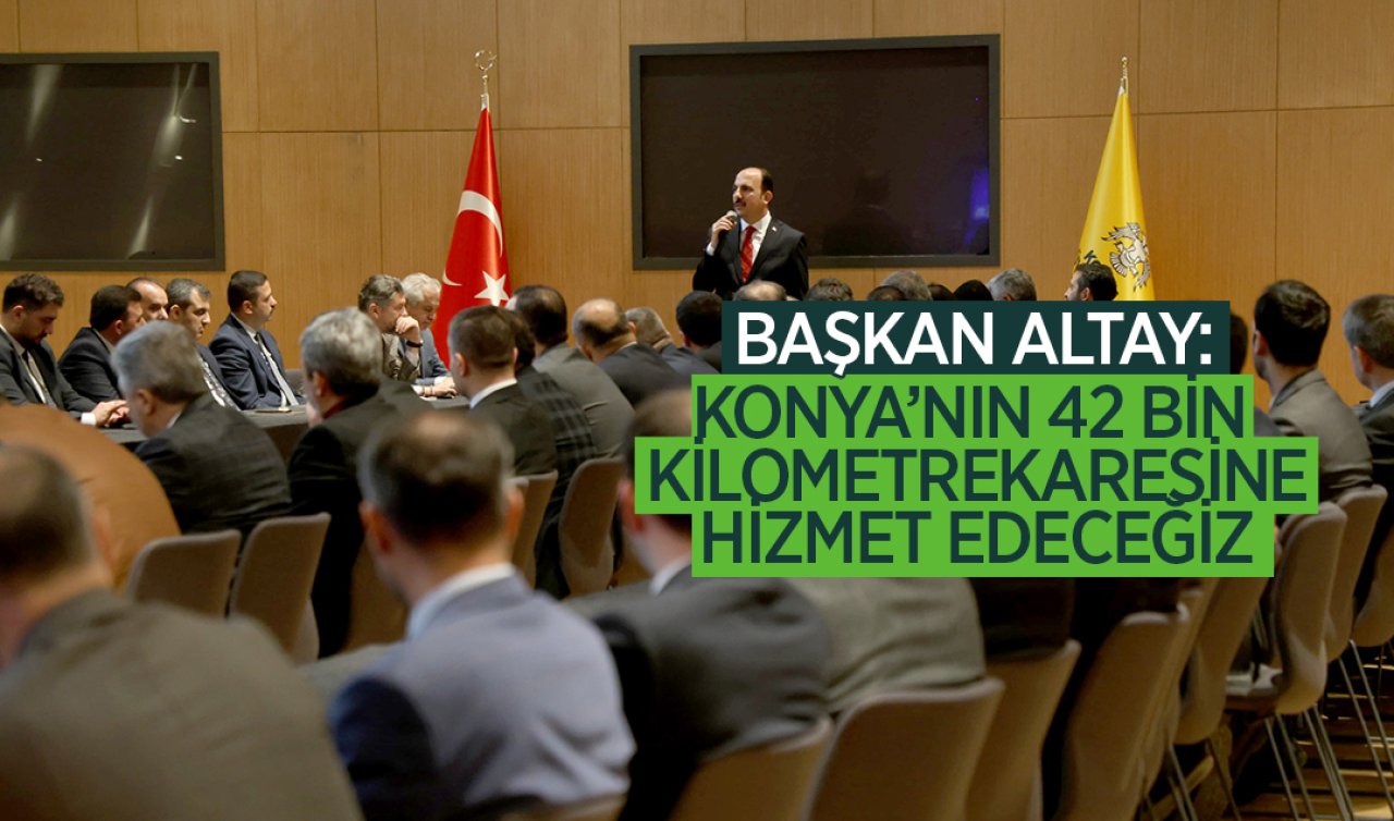 Konya’nın 42 bin kilometrekaresine hizmet edeceğiz
