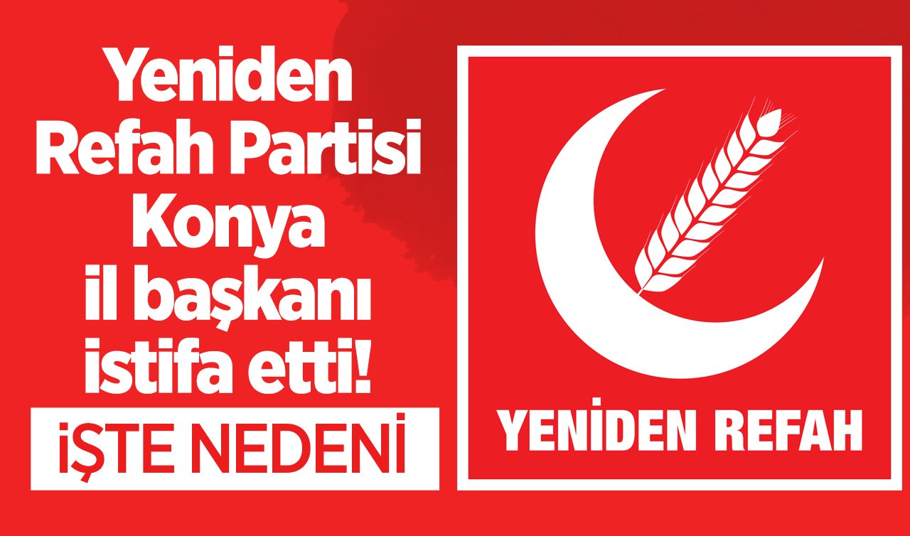 Yeniden Refah Partisi Konya İl Başkanı istifa etti!
