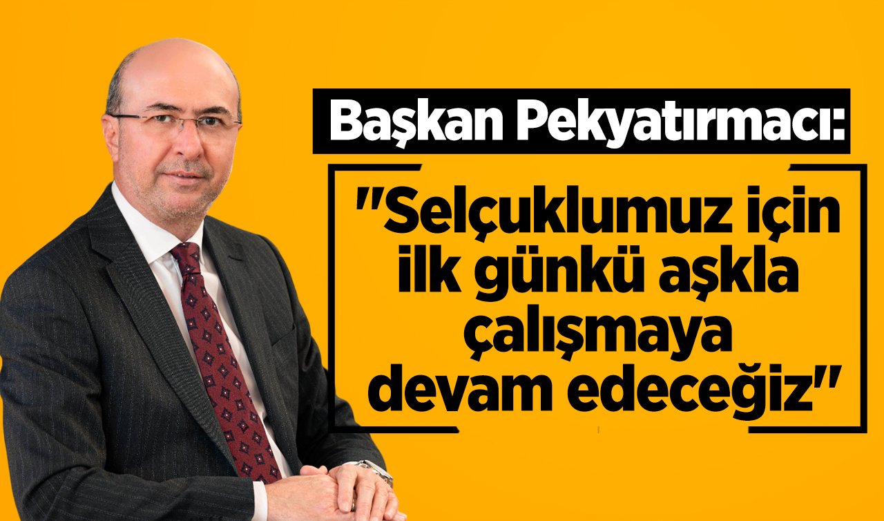 Başkan Pekyatırmacı: “Selçuklumuz için ilk günkü aşkla çalışmaya devam edeceğiz’’