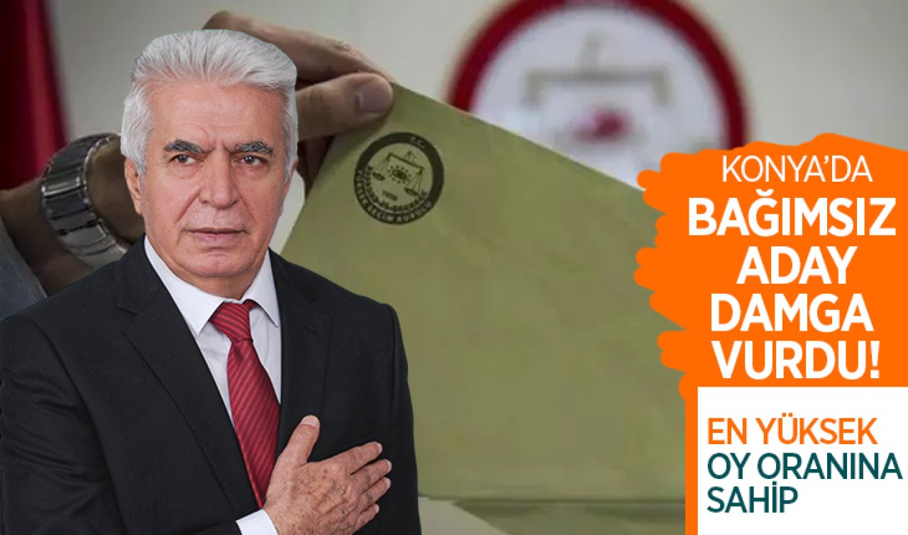 Konya’da bağımsız aday damga vurdu! En yüksek oy oranına sahip 