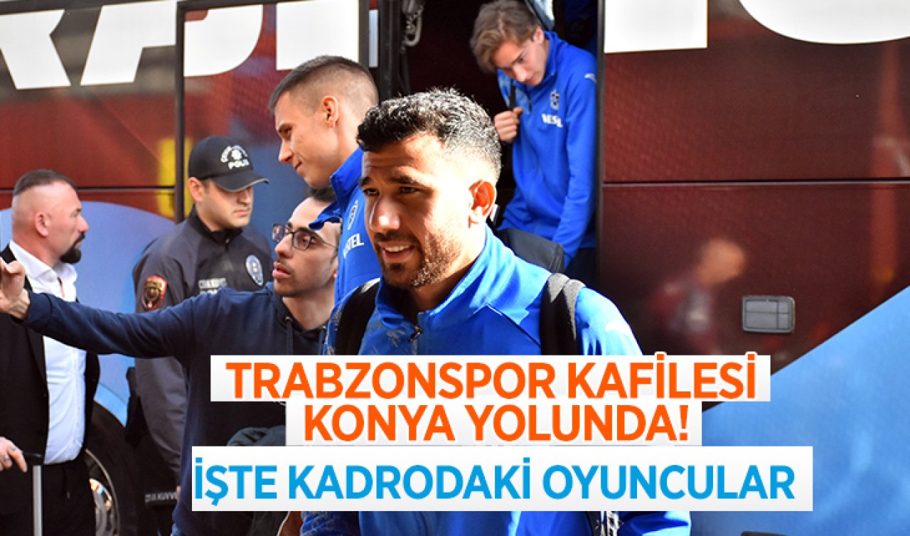  Trabzonspor kafilesi Konya yolunda! İşte kadrodaki oyuncular