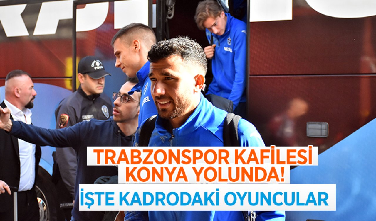 Trabzonspor kafilesi Konya yolunda! İşte kadrodaki oyuncular