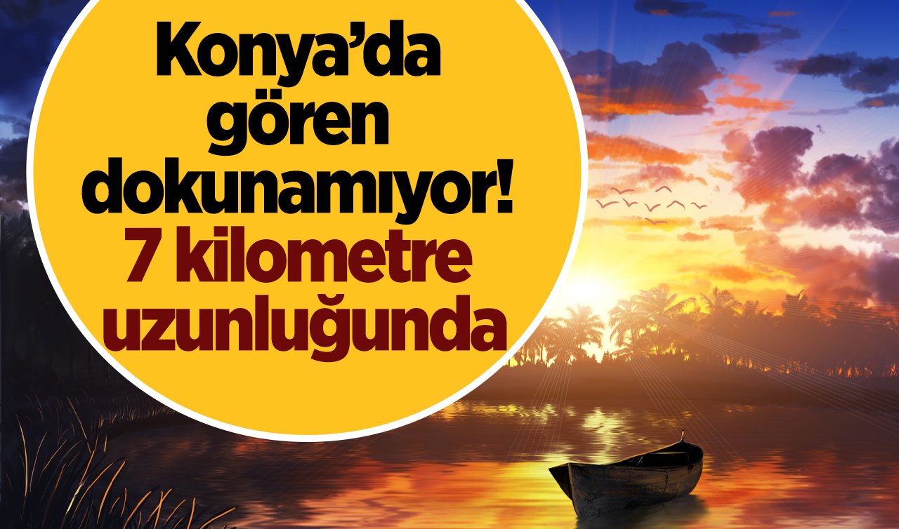 Konya’da gören dokunamıyor! 7 kilometre uzunluğunda: Gün doğarken ortaya çıkıyor! 