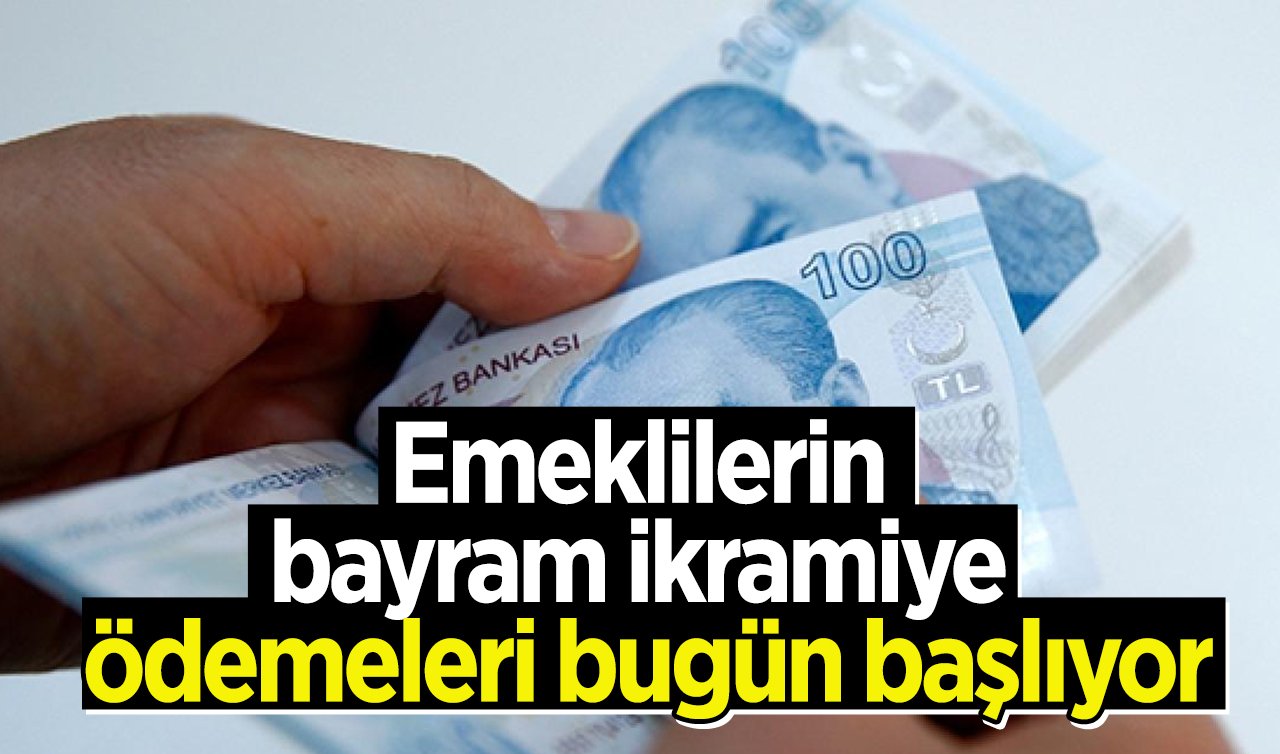  Emeklilerin bayram ikramiye ödemeleri bugün başlıyor