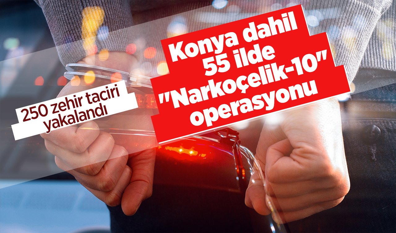 Konya dahil 55 ilde “Narkoçelik-10’’ operasyonu: 250 zehir taciri yakalandı
