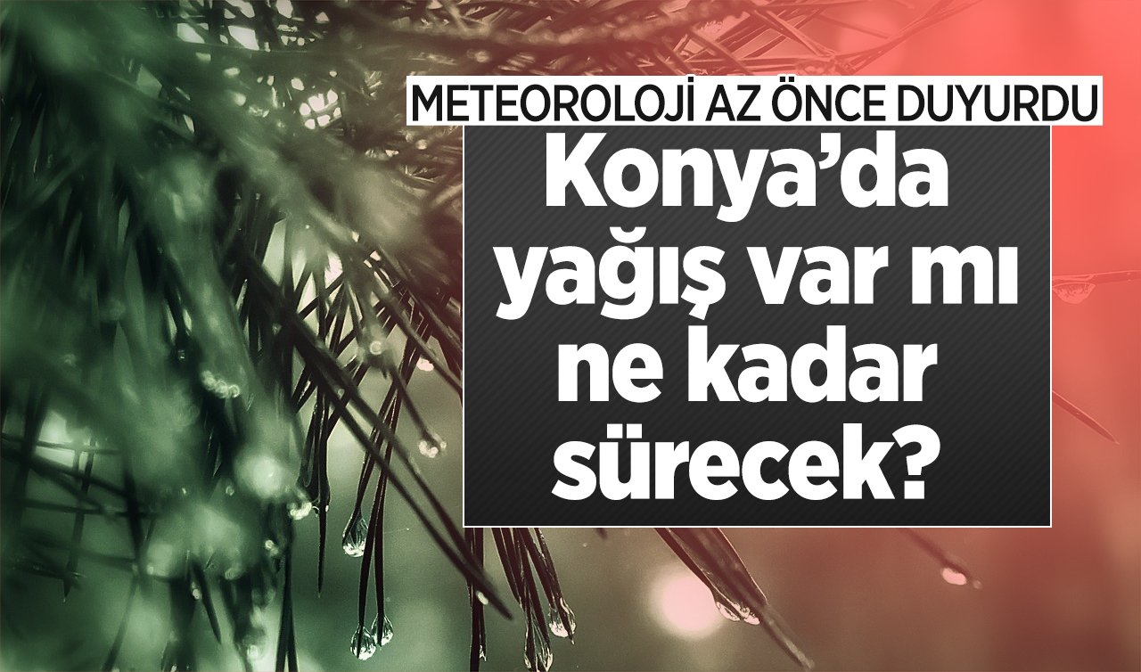  METEOROLOJİ AZ ÖNCE DUYURDU | Konya’da yağış var mı, ne kadar sürecek? Konya bugün, yarın ve 5 günlük hava durumu