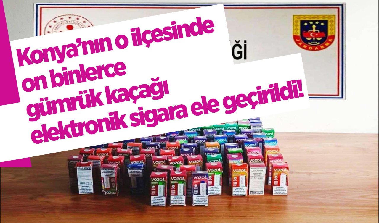 Konya’nın o ilçesinde on binlerce gümrük kaçağı elektronik sigara ele geçirildi! 