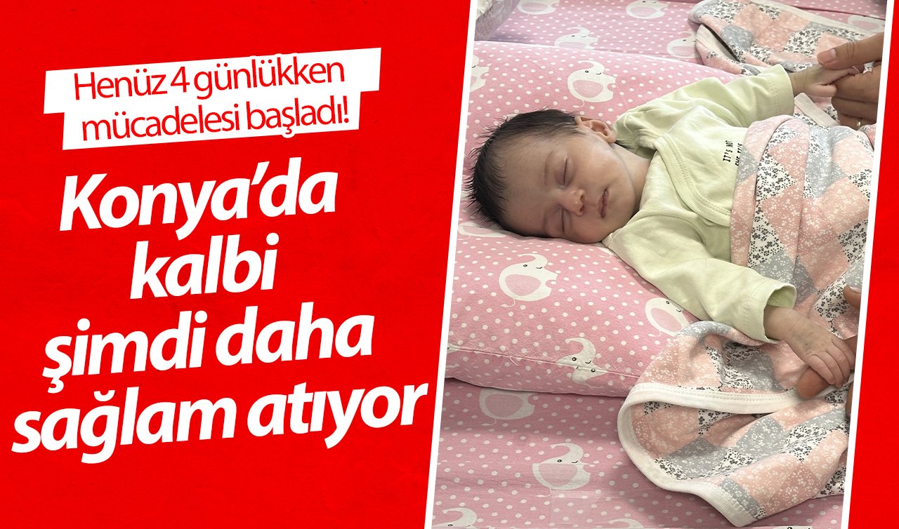 Henüz 4 günlükken mücadelesi başladı! Konya’da kalbi şimdi daha sağlam atıyor