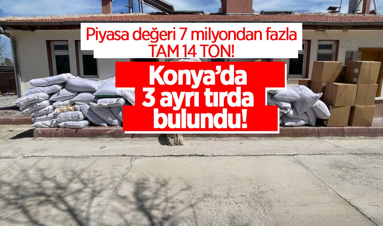  Konya’da 3 ayrı tırda bulundu! Piyasa değeri 7 milyondan fazla: TAM 14 TON!