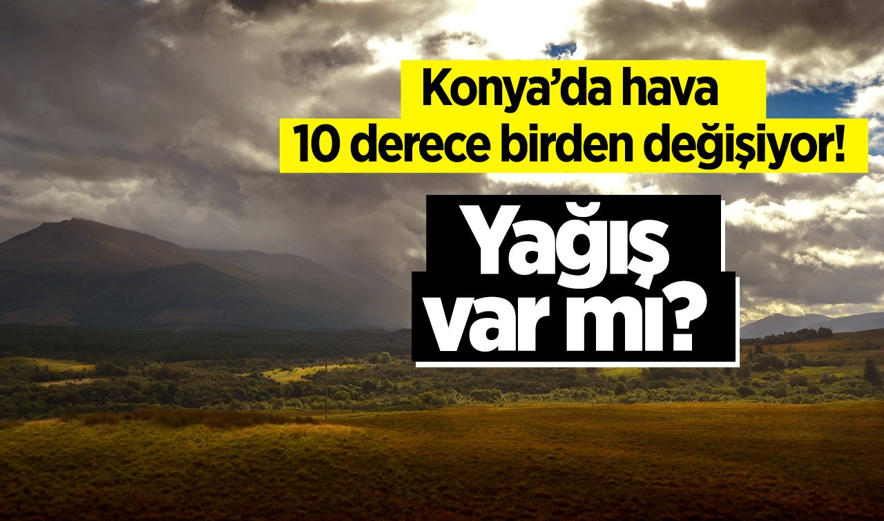 SON DAKİKA HAVA DURUMU | Konya’da hava 10 derece birden değişiyor! Yağış var mı? Konya bugün, yarın ve 5 günlük hava durumu