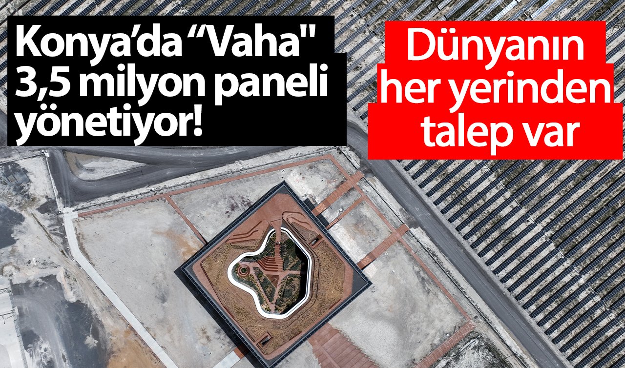 Konya’da “Vaha’’ 3,5 milyon paneli yönetiyor! Dünyanın her yerinden talep var