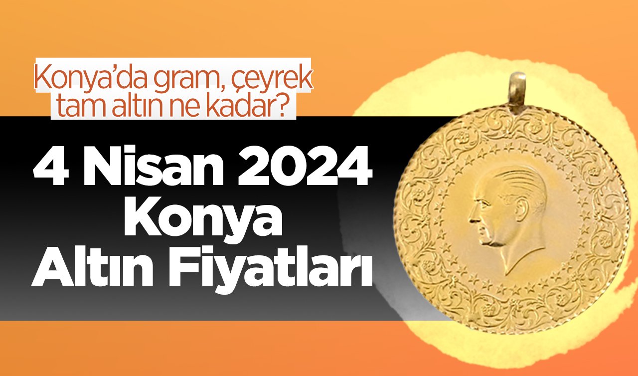 4 Nisan Konya Altın Fiyatları | Konya’da gram, çeyrek, tam altın ne kadar?