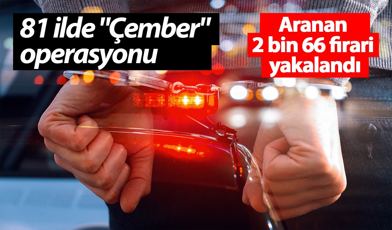81 ilde “Çember’’ operasyonu: Aranan 2 bin 66 firari yakalandı