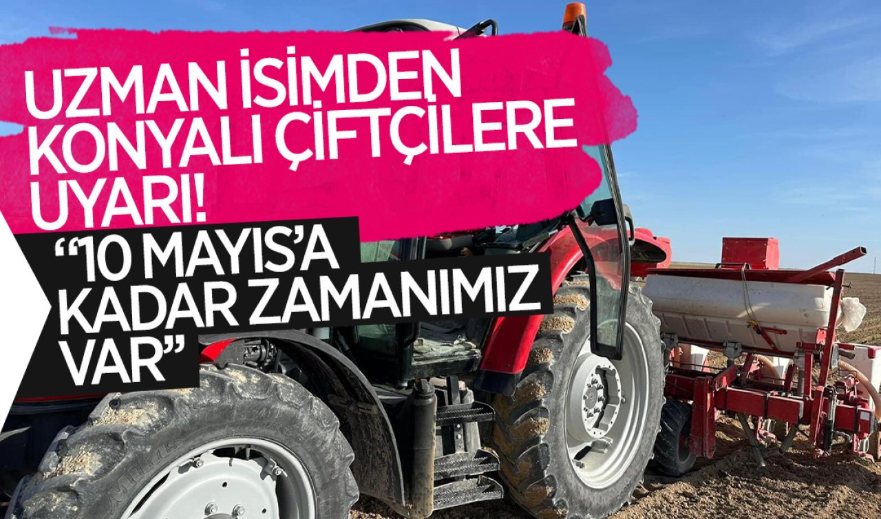 Uzman isimden Konyalı çiftçilere uyarı! Ekimine erken başlandı