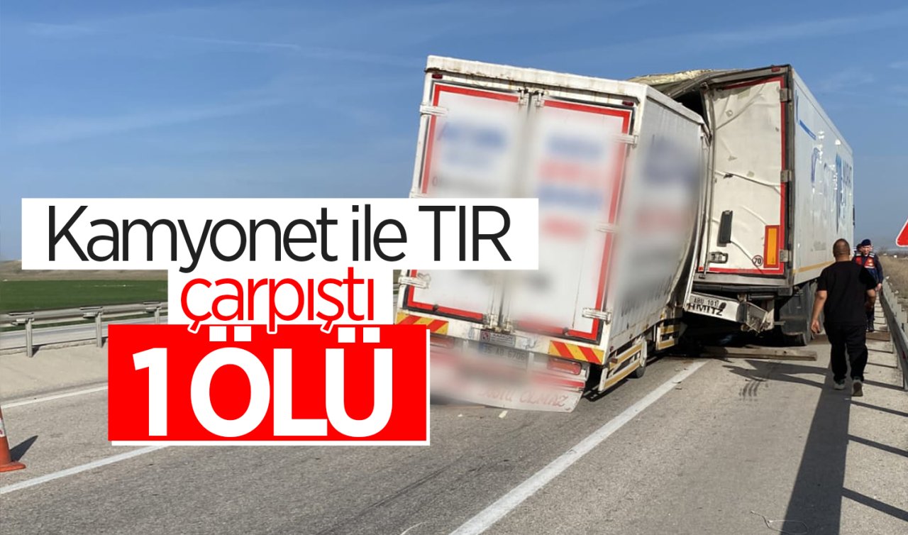  Kamyonet ile TIR çarpıştı: 1 kişi öldü