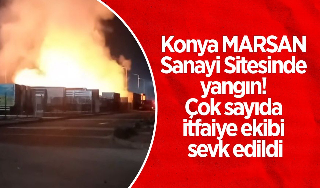 Konya MARSAN Sanayi Sitesinde yangın! Çok sayıda itfaiye ekibi sevk edildi 