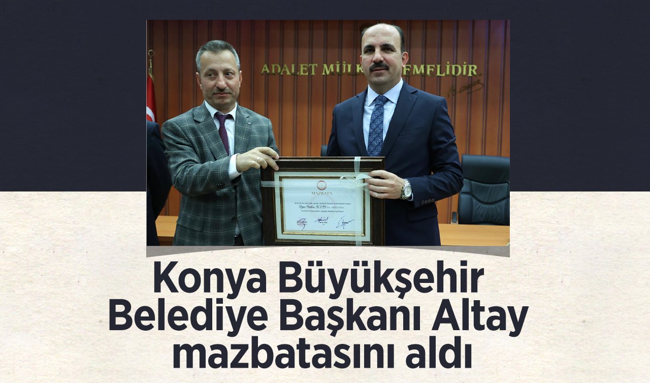 Konya Büyükşehir Belediye Başkanı Altay mazbatasını aldı
