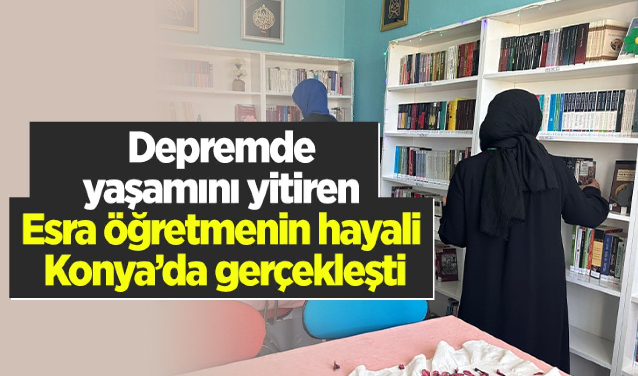 Depremde yaşamını yitiren Esra öğretmenin hayali Konya’da gerçekleşti