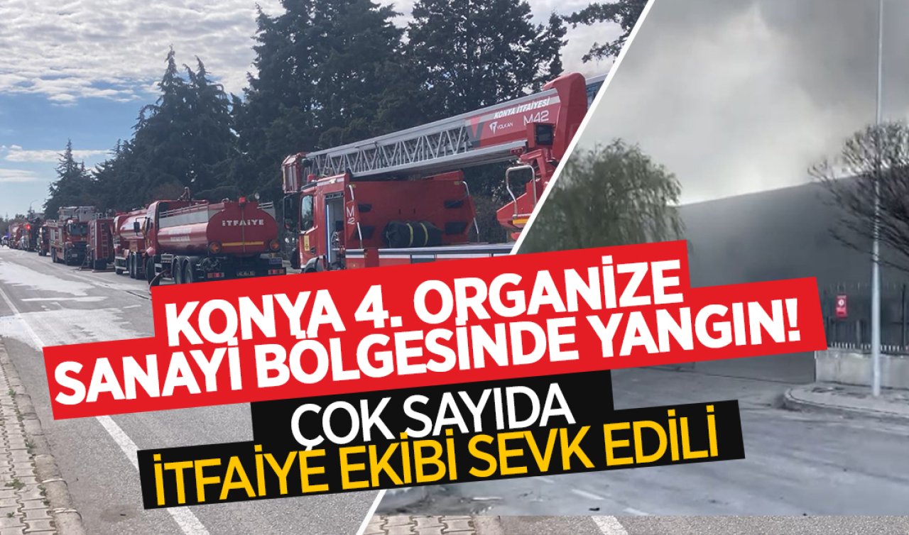 Konya 4.Organize Sanayi Bölgesinde yangın! Çok sayıda itfaiye ekibi sevk edildi