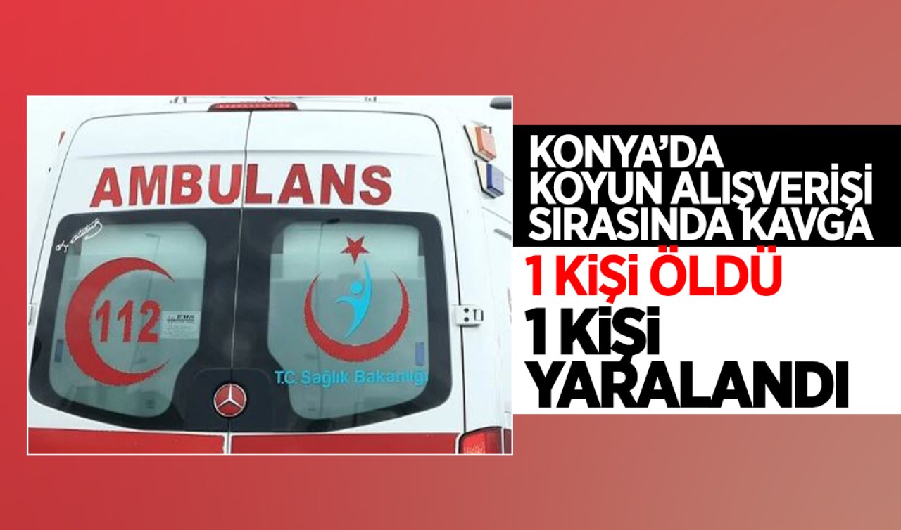 Konya’da koyun alışverişi sırasında kavga: 1 ölü 1 yaralı