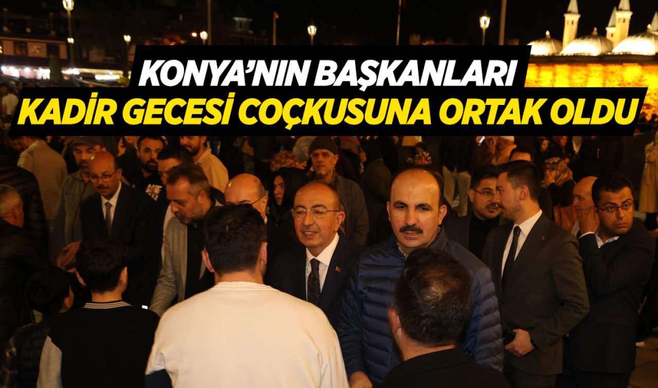 Konya’nın başkanları Kadir Gecesi coşkusuna ortak oldu 