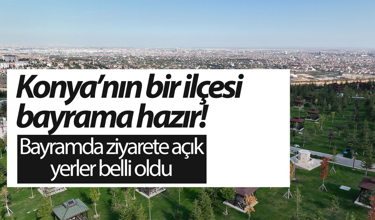 Konya’nın bir ilçesi bayrama hazır! Bayramda ziyarete açık yerler belli oldu 