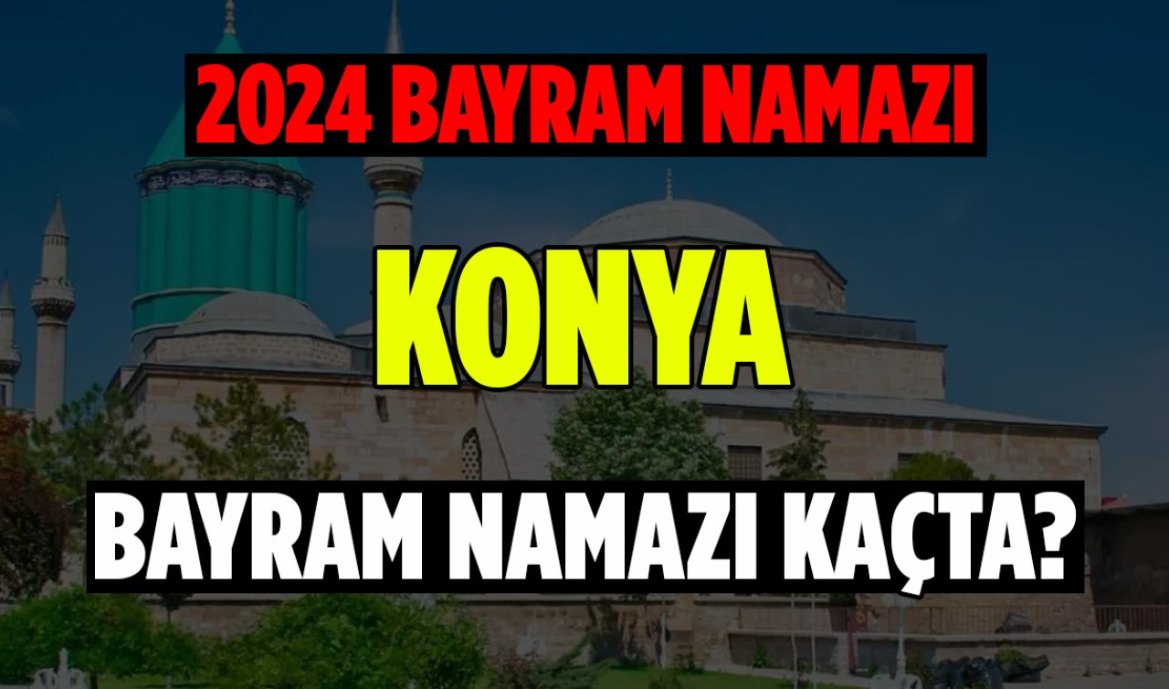  Konya Bayram Namazı Vakitleri Açıklandı! 2024 Yılı Konya Ramazan Bayram Namazı Ne Zaman?