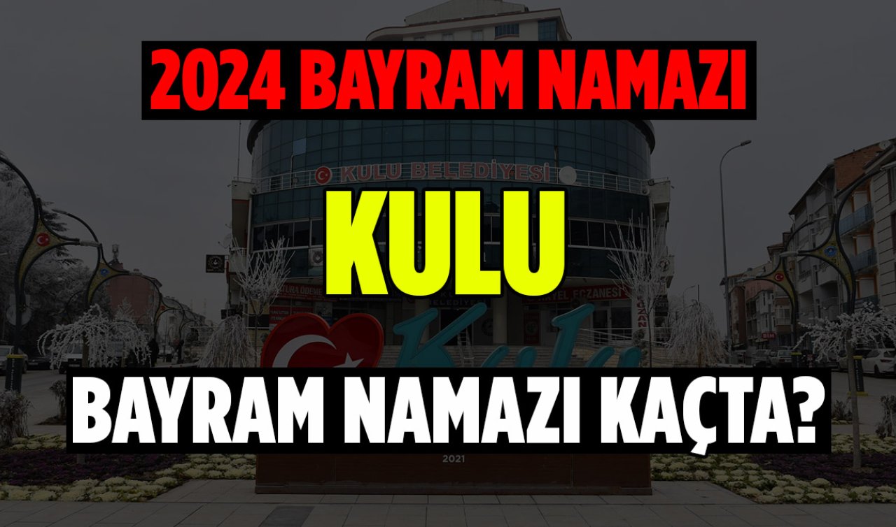 Kulu Bayram Namazı Vakitleri Açıklandı! 2024 Yılı Kulu Ramazan Bayram Namazı Ne Zaman? 