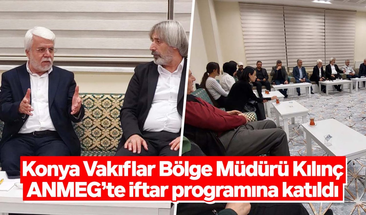 Konya Vakıflar Bölge Müdürü Yılmaz Kılınç ANMEG’te iftar programına katıldı