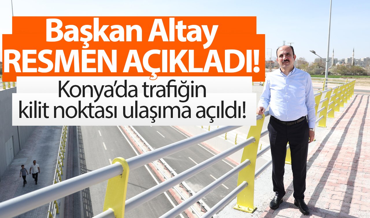 Başkan Altay RESMEN AÇIKLADI! Konya’da trafiğin kilit noktası ulaşıma açıldı! 