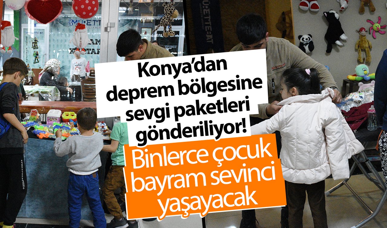 Konya’dan deprem bölgesine sevgi paketleri gönderiliyor! Binlerce çocuk bayram sevinci yaşayacak