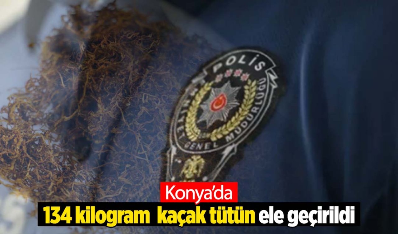 Konya’da 134 kilogram kaçak tütün ele geçirildi
