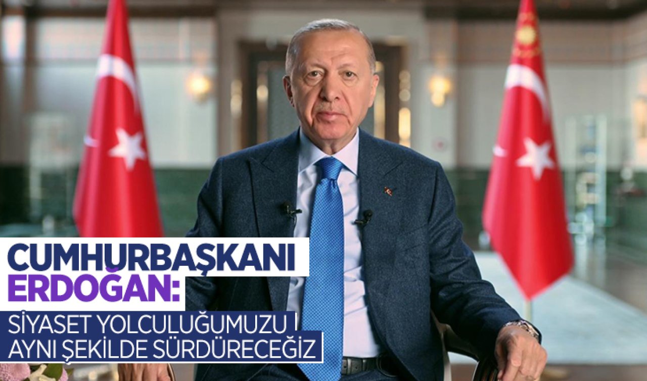 Cumhurbaşkanı Erdoğan: Siyaset yolculuğumuzu aynı şekilde sürdüreceğiz