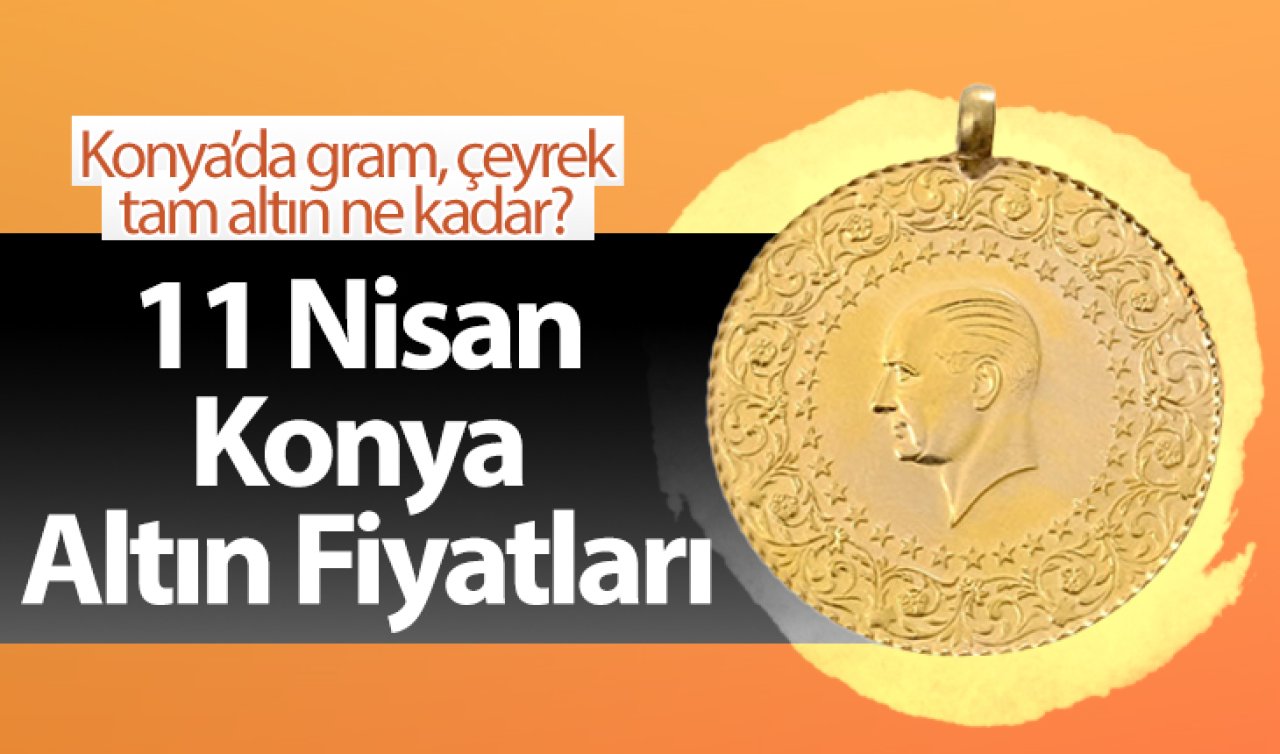 11 Nisan Konya Altın Fiyatları | Konya’da gram, çeyrek, tam altın ne kadar?