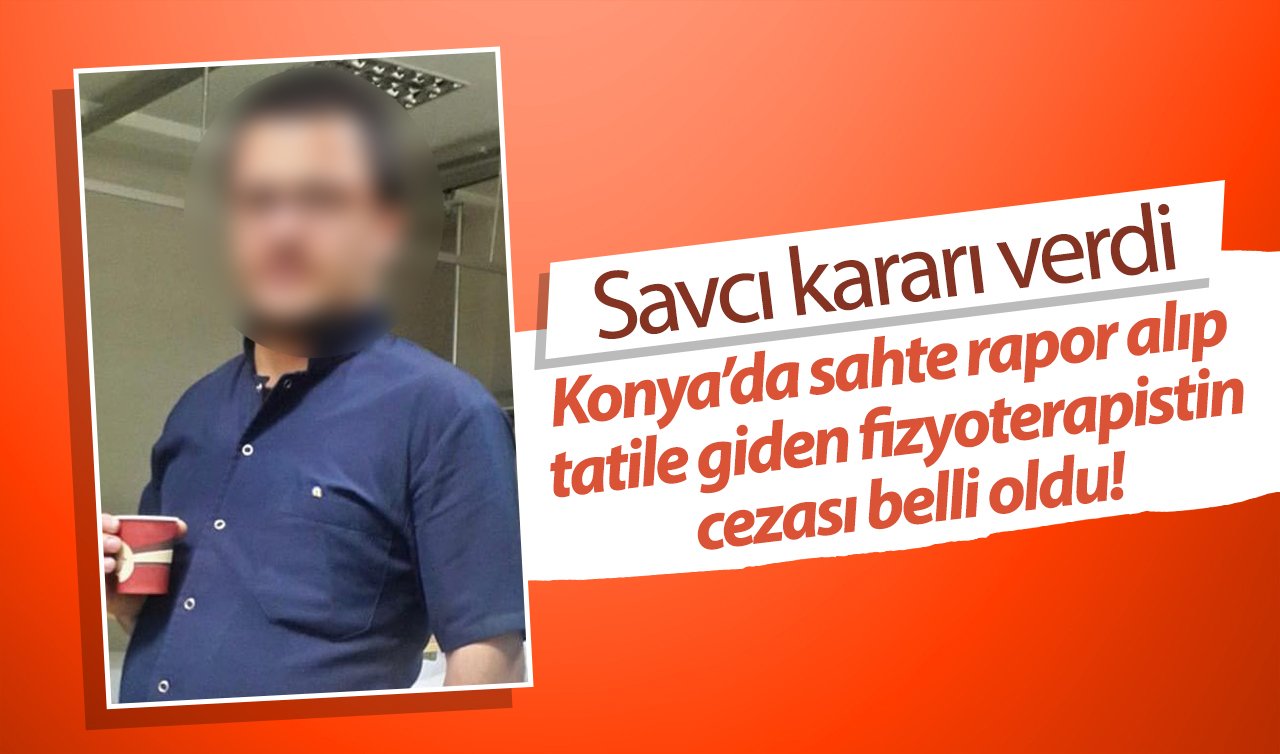 Konya’da sahte rapor alıp tatile giden fizyoterapistin cezası belli oldu! Savcı kararı verdi