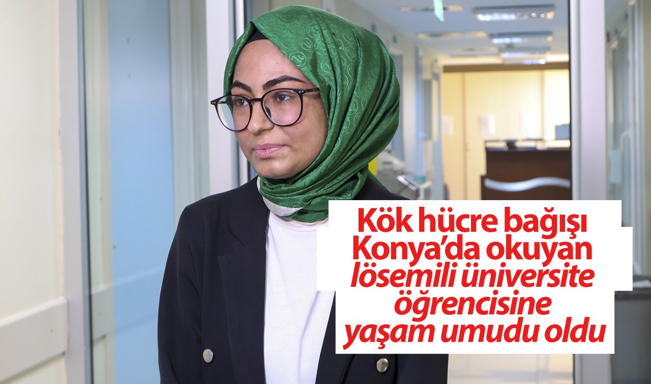 Kök hücre bağışı Konya’da okuyan lösemili üniversite öğrencisine yaşam umudu oldu