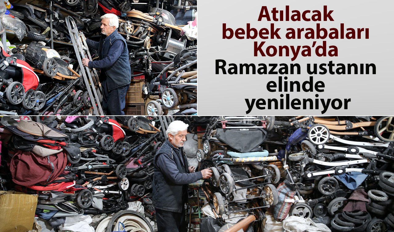 Atılacak bebek arabaları Konya’da Ramazan ustanın elinde yenileniyor