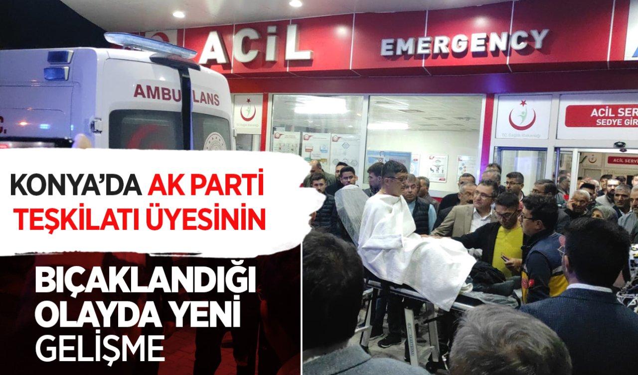 Konya’da AK Parti Teşkilatı üyesinin bıçaklandığı olayda yeni gelişme!