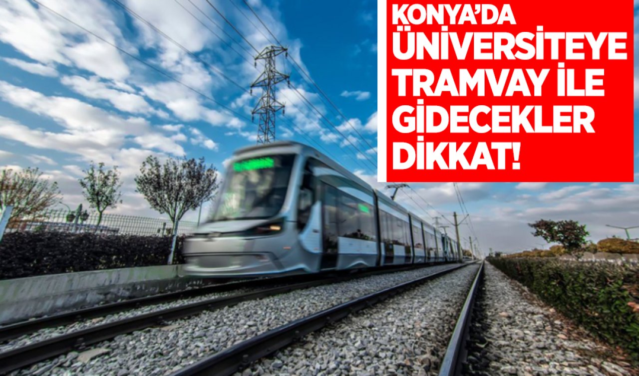  Konya’da üniversiteye tramvay ile gidecekler dikkat!