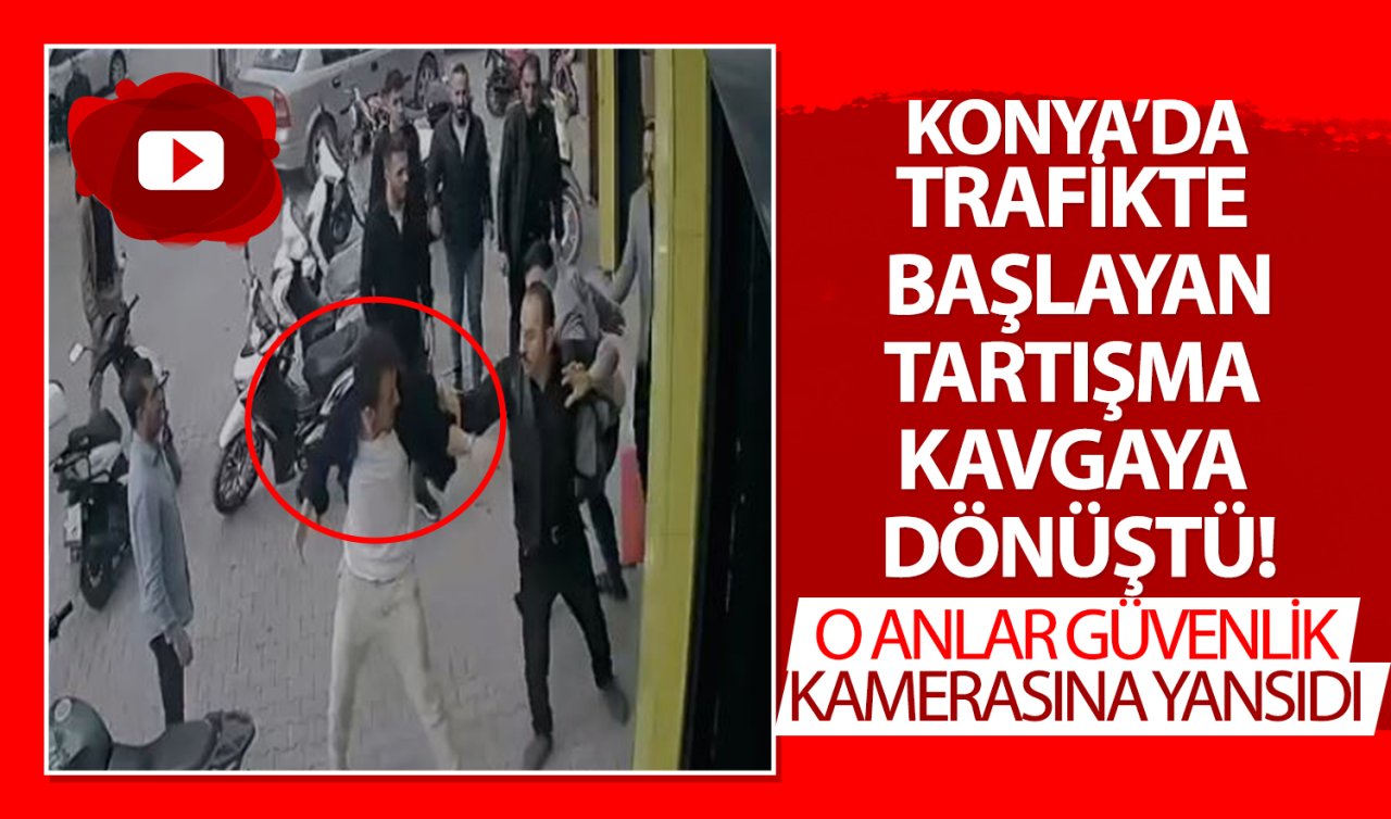 Konya’da trafikte başlayan tartışma kavgaya dönüştü! O anlar kameraya yansıdı