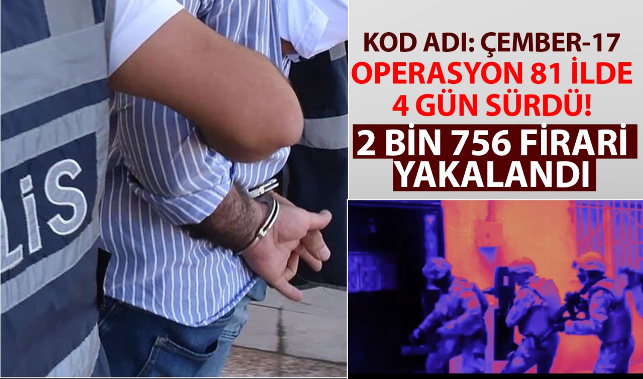 Kod adı: Çember-17! Operasyon 81 ilde 4 gün sürdü: 2 bin 756 firari yakalandı