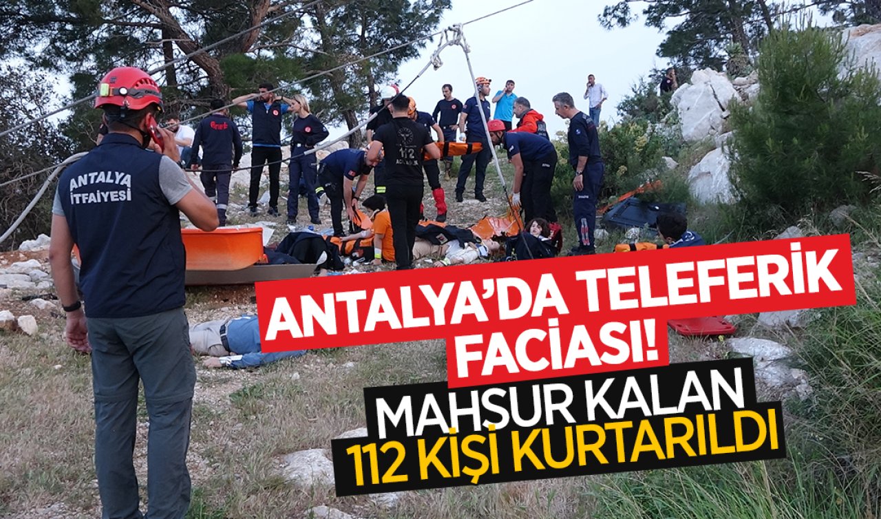 Antalya’da teleferik faciası! Mahsur kalan 112 kişi kurtarıldı