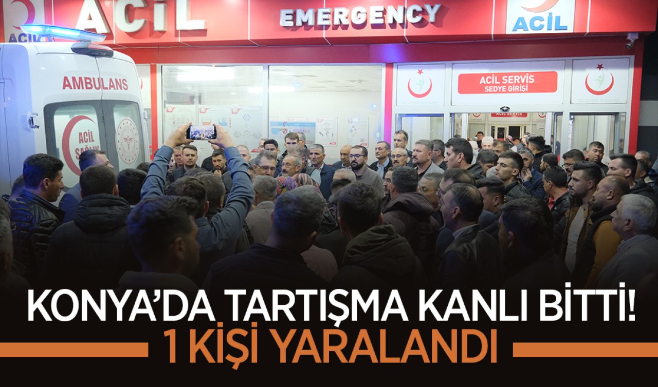 Konya’da tartışma kanlı bitti! 1 kişi yaralandı