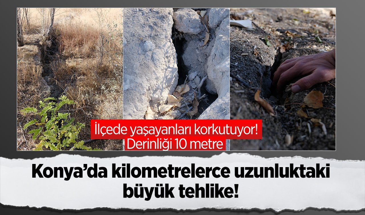 Konya’da kilometrelerce uzunluktaki büyük tehlike! Derinliği 10 metre: İlçede yaşayanları korkutuyor! 