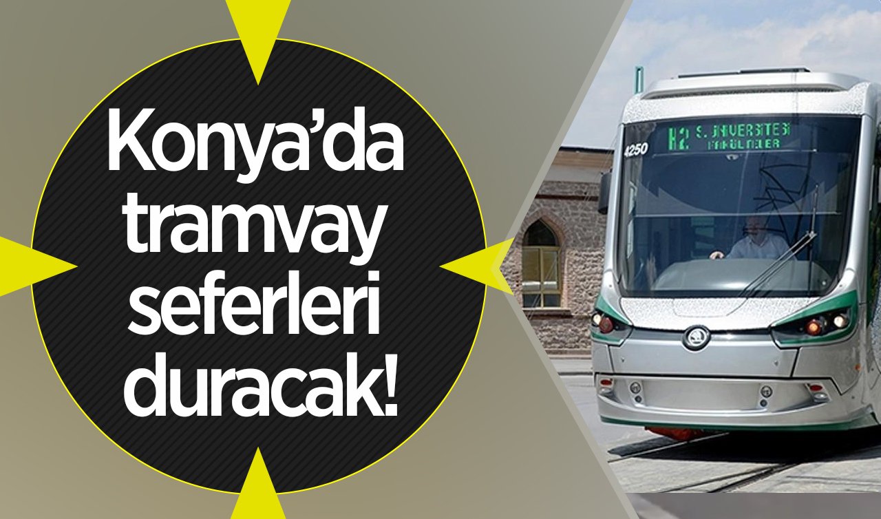 ULAŞIM DUYURUSU | Konya’da tramvay seferleri duracak! İşte tarih ve saat