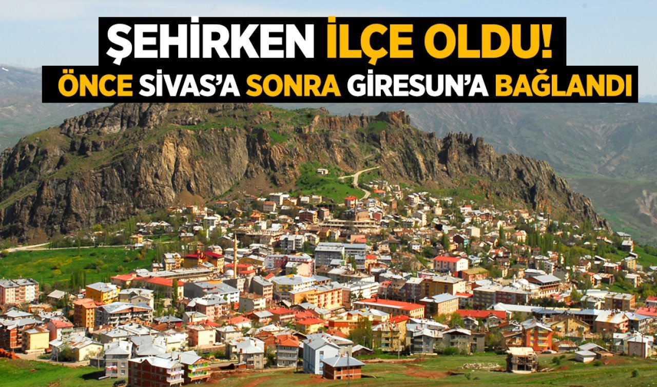  10 yıl il kaldı sonra ilçe oldu! Sivas’tan alınıp Giresun’a bağlandı